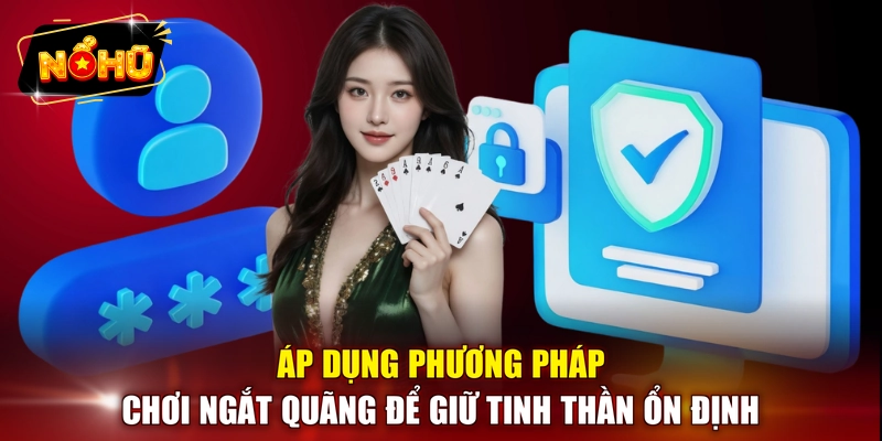 Áp dụng phương pháp chơi ngắt quãng để giữ tinh thần ổn định