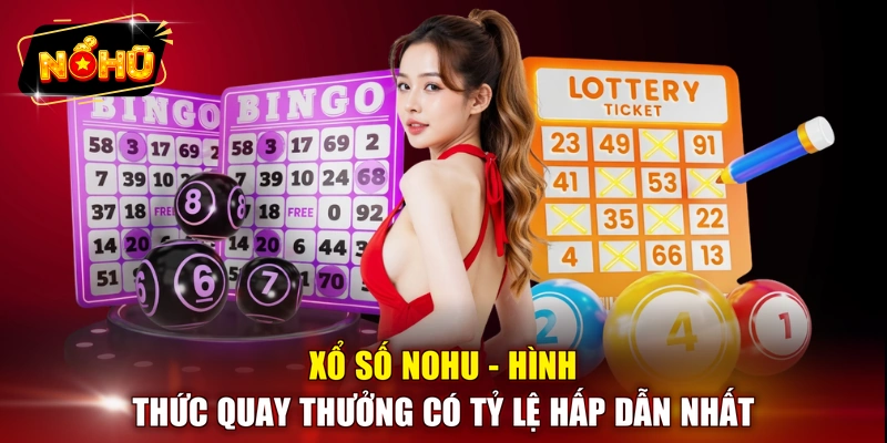 Xổ số NOHU - Hình thức quay thưởng có tỷ lệ hấp dẫn nhất
